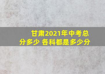 甘肃2021年中考总分多少 各科都是多少分